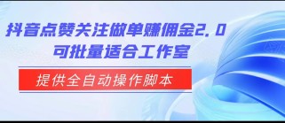 抖音点赞关注做单赚佣金2.0，提供全自动操作脚本、适合工作室可批量