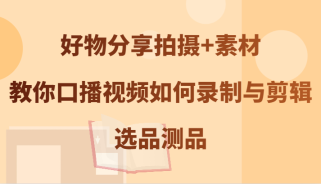 好物分享拍摄+素材，教你口播视频如何录制与剪辑，选品测品