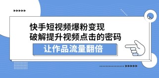 快手短视频爆粉变现，破解提升视频点击的密码，让作品流量翻倍（无水印）