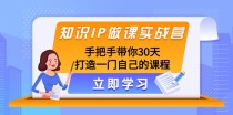 知识IP做课实战营，手把手带你30天打造一门自己的课程