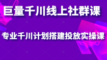 巨量千川线上社群课，专业千川计划搭建投放实操课