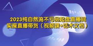 纯自然流不亏品起盘直播间，实操直播带货（视频课+话术文档）