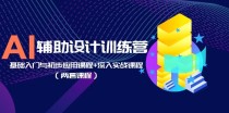 AI辅助设计训练营：基础入门与初步应用课程+深入实战课程