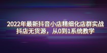 最新抖音小店精细化店群实战，抖店无货源，从0到1系统教学