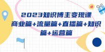 知识博主变现实战进阶课：商业篇+流量篇+直播篇+知识篇+运营篇