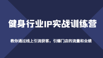 健身行业IP实战训练营，教你通过线上引流获客，引爆门店的流量和业绩