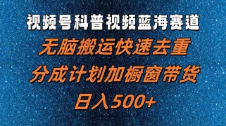 视频号科普视频蓝海赛道，无脑搬运快速去重，分成计划加橱窗带货，日入500+