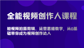 全能视频创作人课程-短视频拍摄剪辑、运营思维教学，从0基础带你成为视频创作达人