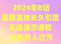 2024年B站最新高效长久引流法 实操演示课程 轻易月入过万