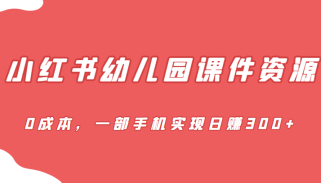 蓝海赛道，小红书幼儿园课件资源，0成本，一部手机实现日赚300+