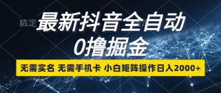 最新抖音全自动0撸掘金，无需实名，无需手机卡，小白矩阵操作日入2000+