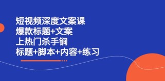 短视频深度文案课 爆款标题+文案 上热门杀手锏（标题+脚本+内容+练习）（无水印）