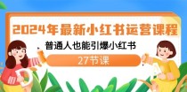 2024年最新小红书运营课程：普通人也能引爆小红书（27节课）