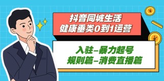 抖音同城生活-健康垂类0到1运营：入驻-暴力起号-规则篇-消费直播篇