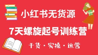 小红书7天螺旋起号训练营，小白也能轻松起店（干货+实操+运营）