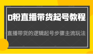 0粉直播带货起号教程，直播带货的逻辑起号步骤主流玩法