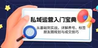 私域运营入门宝典：从基础到实战，详解养号、标签、朋友圈规划与成交技巧