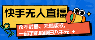 2024快手无人直播9.0神技来袭：永不封号、无惧版权，一部手机躺赚日入千元+