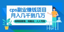 cps副业赚钱项目，月入几千到几万，保姆级教程，纯搬运，人人可做