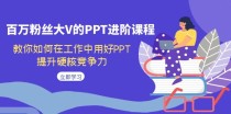 百万粉丝大V的PPT进阶课程，教你如何在工作中用好PPT，提升硬核竞争力