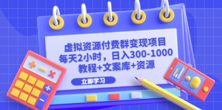 虚拟资源付费群变现项目：每天2小时，日入300-1000+（教程+文案库+资源）