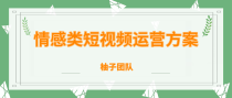 柚子团队内部课程：情感类短视频赚钱攻略，运营逻辑及变现方式