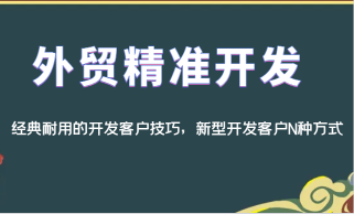 外贸精准开发，经典耐用的开发客户技巧，新型开发客户N种方式