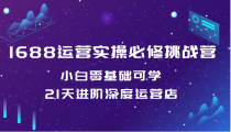 1688运营实操必修挑战营 小白零基础可学，21天进阶深度运营店（价值688元）