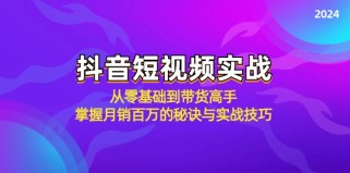 抖音短视频实战：从零基础到带货高手，掌握月销百万的秘诀与实战技巧