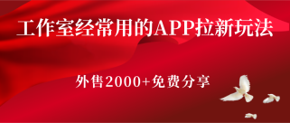 工作室经常用的APP拉新玩法，外售2000+的教程分享