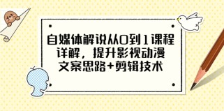 自媒体解说从0到1课程详解，提升影视动漫文案思路+剪辑技术，价值588