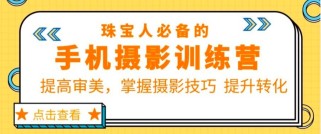 珠宝人必备的手机摄影训练营第7期：提高审美，掌握摄影技巧 提升转化