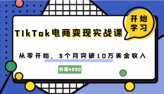 TIkTok电商变现实战课，从零开始，3个月突破10万美金收入（价值4980元