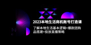 本地同城生活商机账号打造课，基本逻辑+爆款团购品搭建+投放直播策略