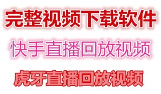 快手直播回放视频/虎牙直播回放视频完整下载(电脑软件+视频教程) 