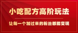 小吃配方高阶玩法，每个加过来的粉丝都能变现，一部手机轻松月入1w+