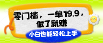 零门槛，一单19.9，做了就赚，小白也能轻松上手