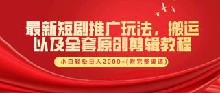 最新短剧推广玩法，搬运以及全套原创剪辑教程(附完整渠道)，小白轻松日入2000+