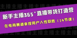 新手主播365°直播带货·打造营，在电商赛道拿捏用户人性取胜（14节课）