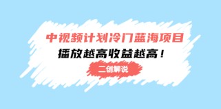 中视频计划冷门蓝海项目【二创解说】陪跑课程：播放越高收益越高