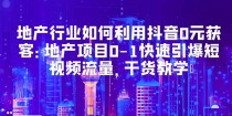 地产行业如何利用抖音0元获客：地产项目0-1快速引爆短视频流量，干货教学