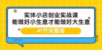 实体小店创业实战课，能做好小生意才能做好大生意-41节完整版