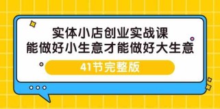 实体小店创业实战课，能做好小生意才能做好大生意-41节完整版