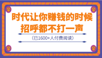 某公众号付费内容：《时代让你赚钱的时候，招呼都不打一声》