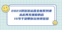 拼多多运营全新系列课，从此再无难做的店，15节干货带你玩转拼多多