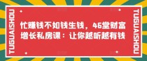 忙赚钱不如钱生钱，46堂财富增长私房课：让你越听越有钱