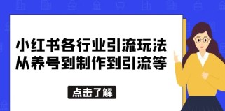 小红书各行业引流玩法，从养号到制作到引流等，一条龙分享给你 