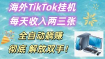 海外TikTok挂机，每天收入两三张，全自动躺赚，彻底 解放双手！