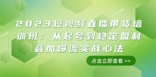 2023短视频直播带货培训班：从起号到稳定盈利叠加爆流实战心法（11节课）