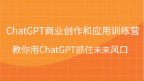 ChatGPT商业创作和应用训练营，教你用ChatGPT抓住未来风口